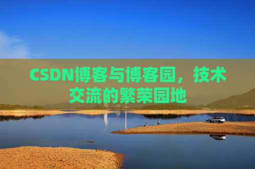 CSDN博客与博客园，技术交流的繁荣园地